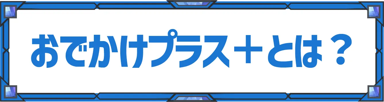 おでかけプラスとは？