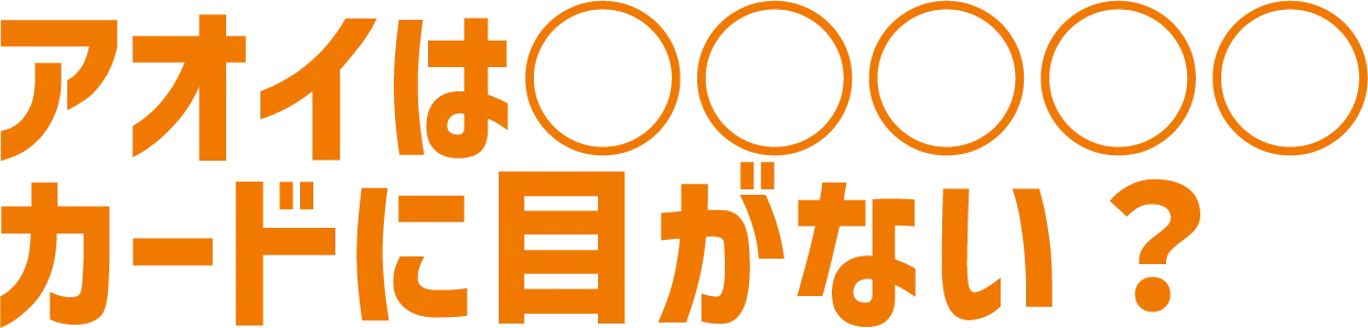 アオイは○○○○○カードに目がない？
